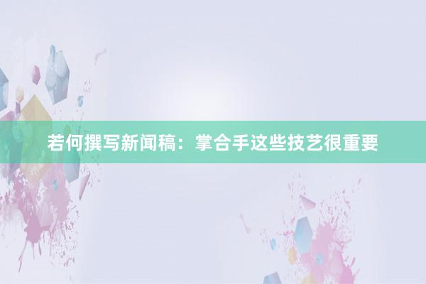 若何撰写新闻稿：掌合手这些技艺很重要