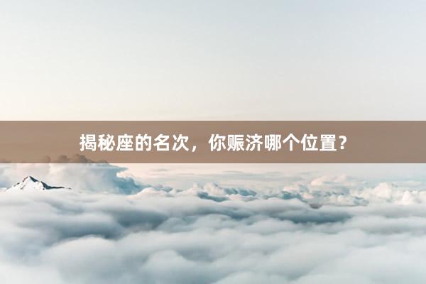 揭秘座的名次，你赈济哪个位置？