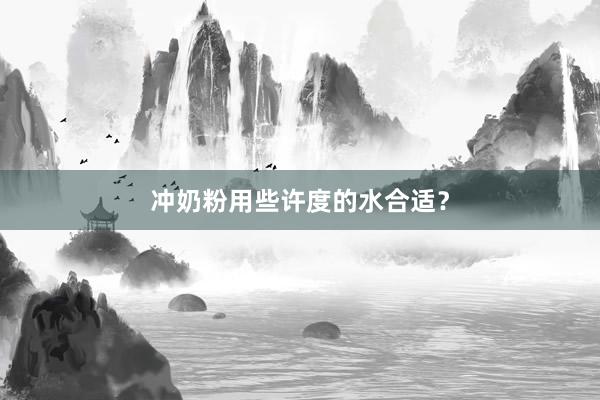冲奶粉用些许度的水合适？