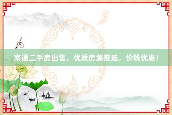 南通二手房出售，优质房源推选，价钱优惠！