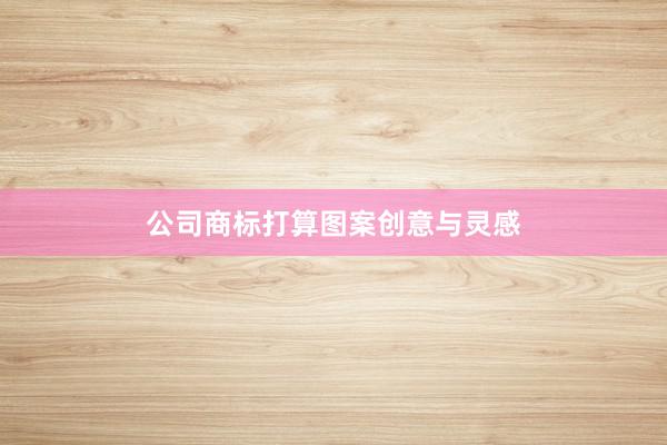 公司商标打算图案创意与灵感