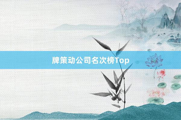 牌策动公司名次榜Top